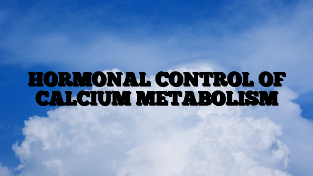 HORMONAL CONTROL OF CALCIUM METABOLISM