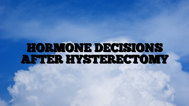 HORMONE DECISIONS AFTER HYSTERECTOMY