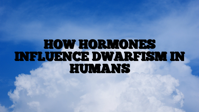 HOW HORMONES INFLUENCE DWARFISM IN HUMANS