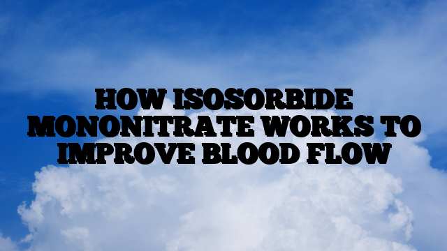 HOW ISOSORBIDE MONONITRATE WORKS TO IMPROVE BLOOD FLOW