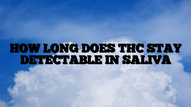 HOW LONG DOES THC STAY DETECTABLE IN SALIVA