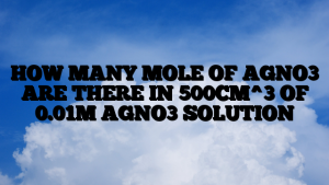 HOW MANY MOLE OF AGNO3 ARE THERE IN 500CM^3 OF 0.01M AGNO3 SOLUTION