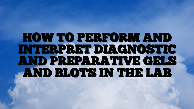 HOW TO PERFORM AND INTERPRET DIAGNOSTIC AND PREPARATIVE GELS AND BLOTS IN THE LAB