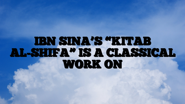 IBN SINA’S “KITAB AL-SHIFA” IS A CLASSICAL WORK ON