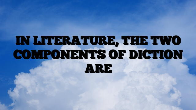 IN LITERATURE, THE TWO COMPONENTS OF DICTION ARE