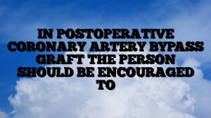 IN POSTOPERATIVE CORONARY ARTERY BYPASS GRAFT THE PERSON SHOULD BE ENCOURAGED TO