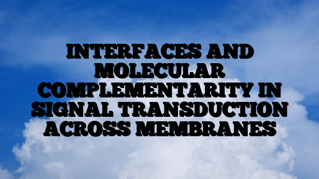 INTERFACES AND MOLECULAR COMPLEMENTARITY IN SIGNAL TRANSDUCTION ACROSS MEMBRANES