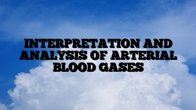 INTERPRETATION AND ANALYSIS OF ARTERIAL BLOOD GASES