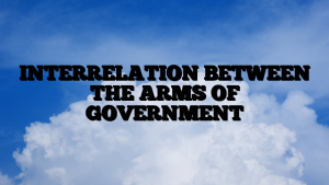 INTERRELATION BETWEEN THE ARMS OF GOVERNMENT