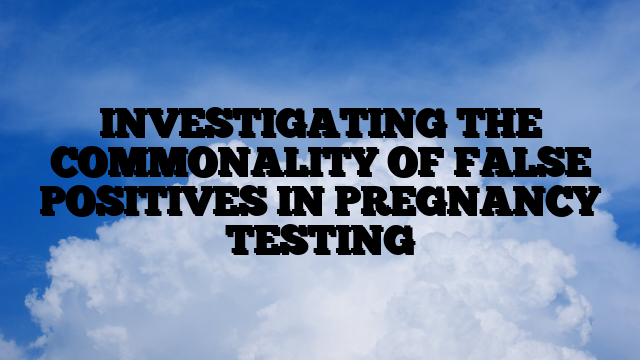 INVESTIGATING THE COMMONALITY OF FALSE POSITIVES IN PREGNANCY TESTING