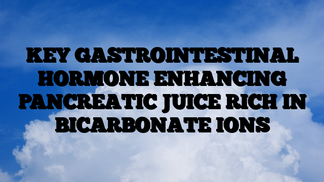 KEY GASTROINTESTINAL HORMONE ENHANCING PANCREATIC JUICE RICH IN BICARBONATE IONS