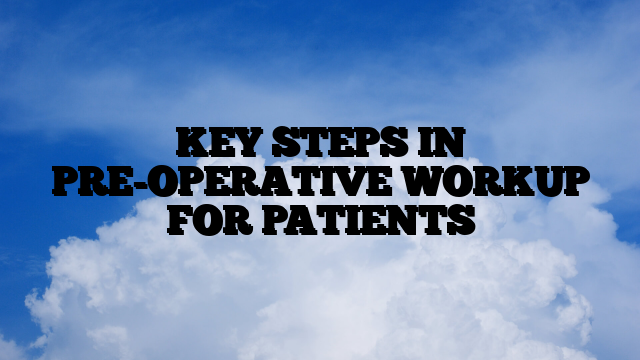 KEY STEPS IN PRE-OPERATIVE WORKUP FOR PATIENTS