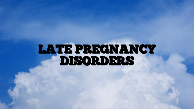 LATE PREGNANCY DISORDERS