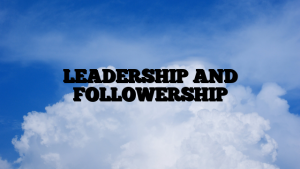 LEADERSHIP AND FOLLOWERSHIP