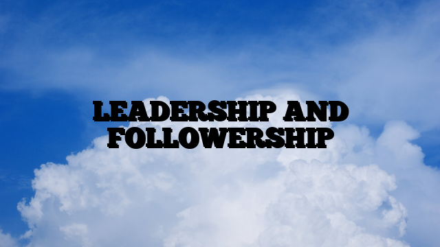 LEADERSHIP AND FOLLOWERSHIP