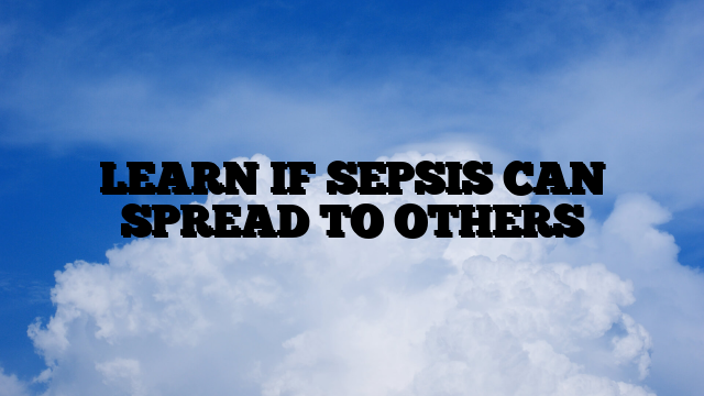 LEARN IF SEPSIS CAN SPREAD TO OTHERS