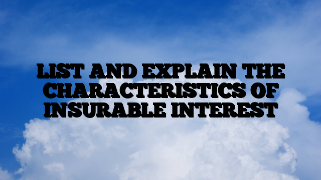 LIST AND EXPLAIN THE CHARACTERISTICS OF INSURABLE INTEREST