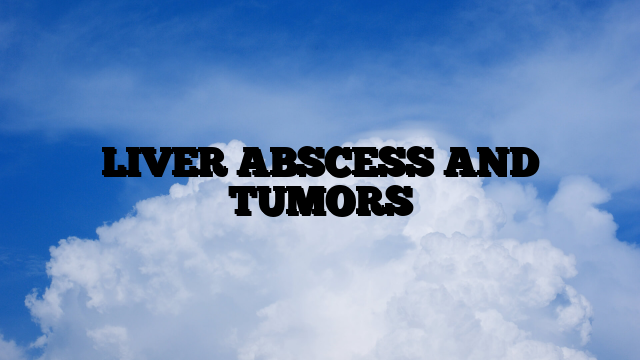 LIVER ABSCESS AND TUMORS