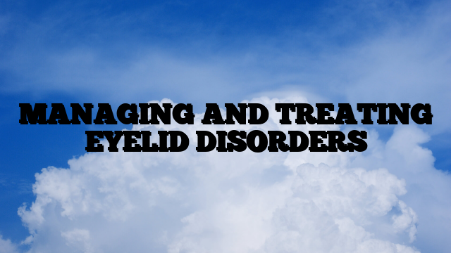 MANAGING AND TREATING EYELID DISORDERS