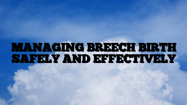 MANAGING BREECH BIRTH SAFELY AND EFFECTIVELY