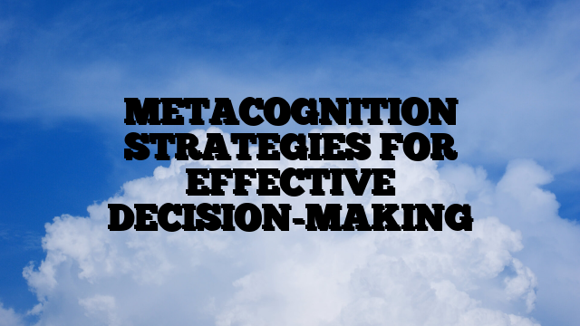 METACOGNITION STRATEGIES FOR EFFECTIVE DECISION-MAKING