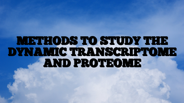 METHODS TO STUDY THE DYNAMIC TRANSCRIPTOME AND PROTEOME