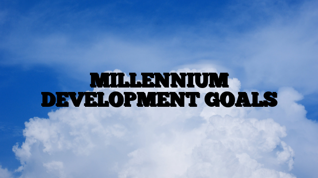 MILLENNIUM DEVELOPMENT GOALS