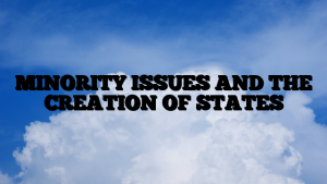 MINORITY ISSUES AND THE CREATION OF STATES