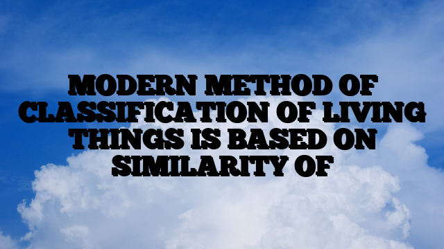 MODERN METHOD OF CLASSIFICATION OF LIVING THINGS IS BASED ON SIMILARITY OF