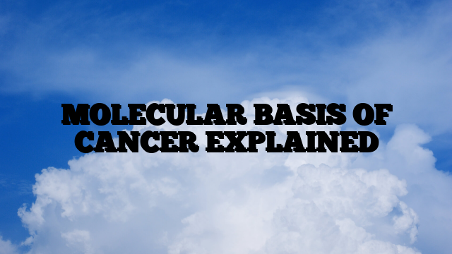 MOLECULAR BASIS OF CANCER EXPLAINED