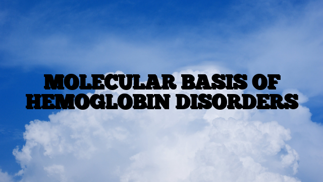 MOLECULAR BASIS OF HEMOGLOBIN DISORDERS