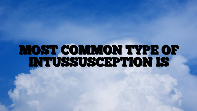 MOST COMMON TYPE OF INTUSSUSCEPTION IS