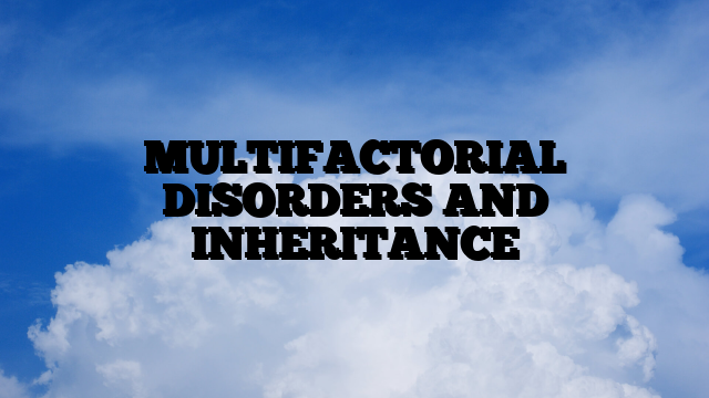 MULTIFACTORIAL DISORDERS AND INHERITANCE