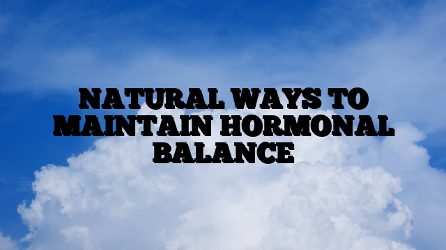 NATURAL WAYS TO MAINTAIN HORMONAL BALANCE