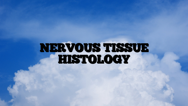 NERVOUS TISSUE HISTOLOGY