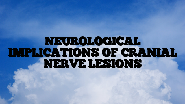 NEUROLOGICAL IMPLICATIONS OF CRANIAL NERVE LESIONS