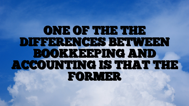 ONE OF THE THE DIFFERENCES BETWEEN BOOKKEEPING AND ACCOUNTING IS THAT THE FORMER