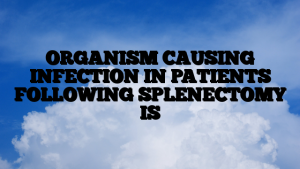 ORGANISM CAUSING INFECTION IN PATIENTS FOLLOWING SPLENECTOMY IS