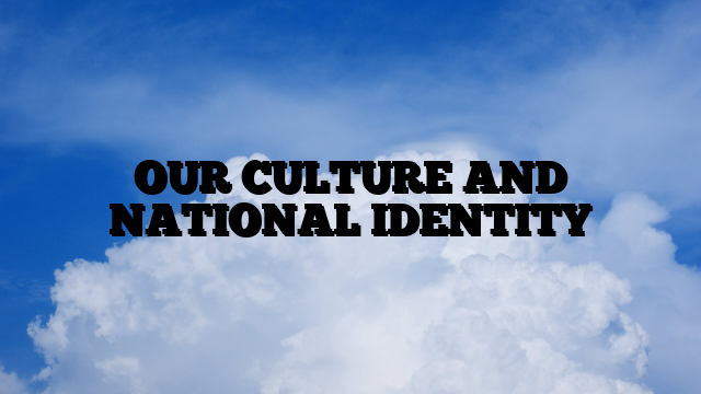 OUR CULTURE AND NATIONAL IDENTITY