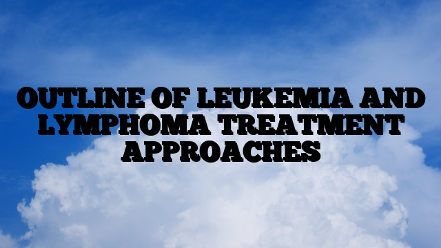 OUTLINE OF LEUKEMIA AND LYMPHOMA TREATMENT APPROACHES