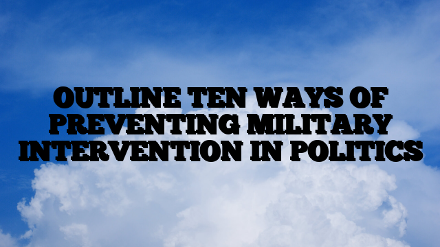 OUTLINE TEN WAYS OF PREVENTING MILITARY INTERVENTION IN POLITICS