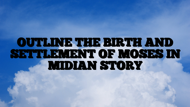 OUTLINE THE BIRTH AND SETTLEMENT OF MOSES IN MIDIAN STORY