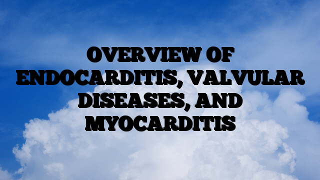 OVERVIEW OF ENDOCARDITIS, VALVULAR DISEASES, AND MYOCARDITIS