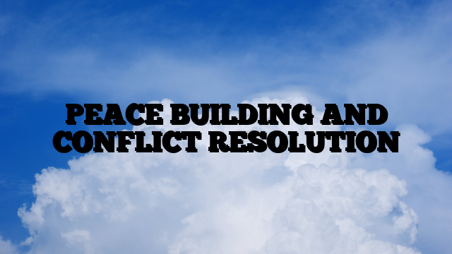 PEACE BUILDING AND CONFLICT RESOLUTION