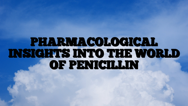 PHARMACOLOGICAL INSIGHTS INTO THE WORLD OF PENICILLIN