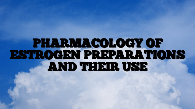 PHARMACOLOGY OF ESTROGEN PREPARATIONS AND THEIR USE