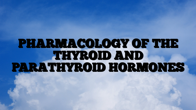 PHARMACOLOGY OF THE THYROID AND PARATHYROID HORMONES