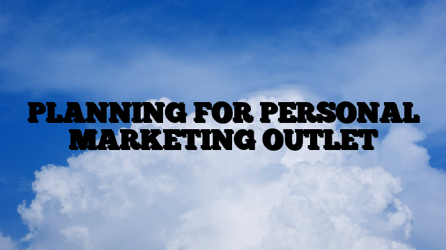 PLANNING FOR PERSONAL MARKETING OUTLET