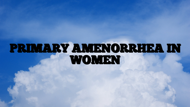 PRIMARY AMENORRHEA IN WOMEN