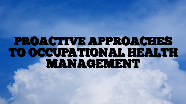 PROACTIVE APPROACHES TO OCCUPATIONAL HEALTH MANAGEMENT